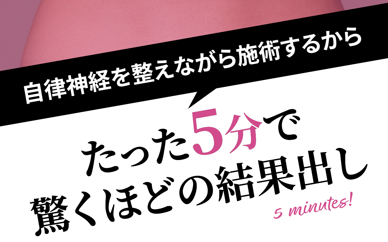 自律神経を整えながら施術するからたった5分で驚くほどの結果出し